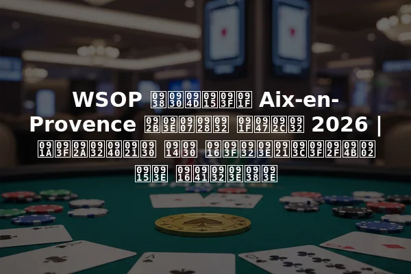 WSOP सर्किट Aix-en-Provence फाइनल टेबल 2026 | चिपलीडर और खिलाड़ियों का खुलासा