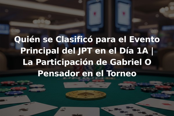 Quién se Clasificó para el Evento Principal del JPT en el Día 1A | La Participación de Gabriel O Pensador en el Torneo