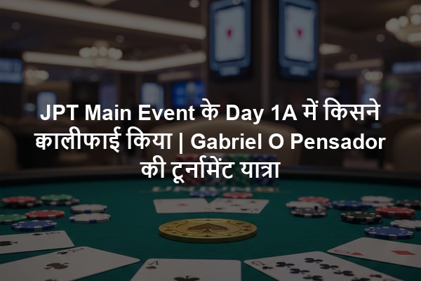 JPT Main Event के Day 1A में किसने क्वालीफाई किया | Gabriel O Pensador की टूर्नामेंट यात्रा