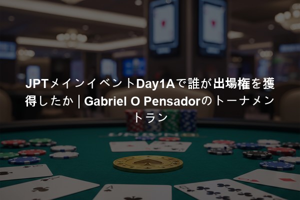 JPTメインイベントDay1Aで誰が出場権を獲得したか | Gabriel O Pensadorのトーナメントラン