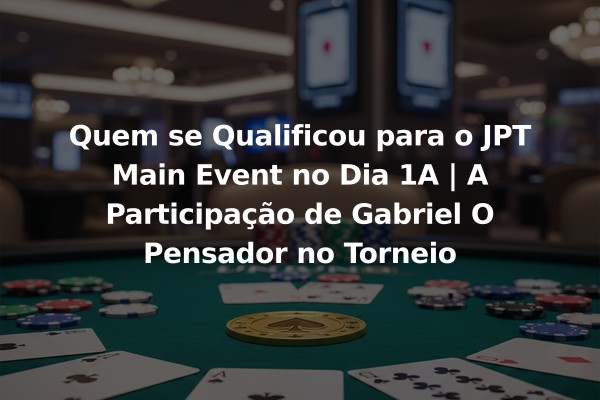 Quem se Qualificou para o JPT Main Event no Dia 1A | A Participação de Gabriel O Pensador no Torneio