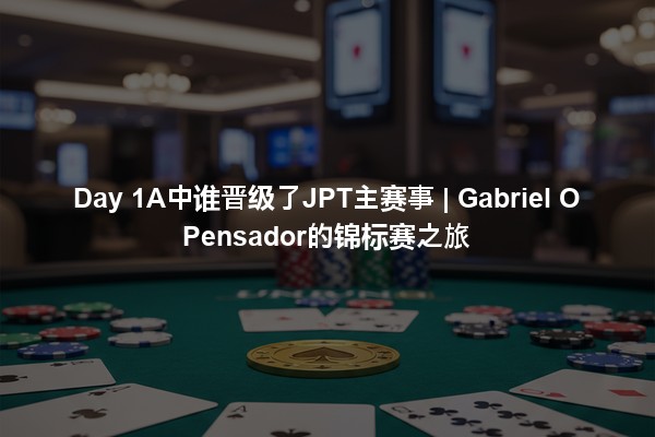 Day 1A中谁晋级了JPT主赛事 | Gabriel O Pensador的锦标赛之旅