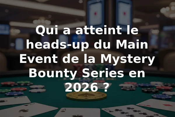 Qui a atteint le heads-up du Main Event de la Mystery Bounty Series en 2026 ?