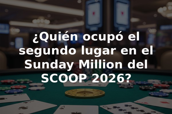 ¿Quién ocupó el segundo lugar en el Sunday Million del SCOOP 2026?