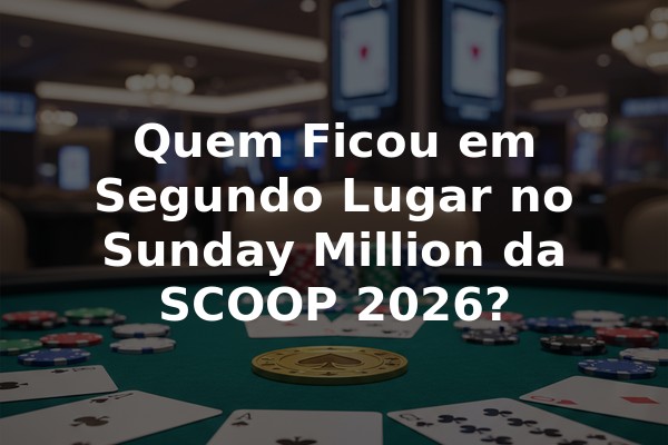 Quem Ficou em Segundo Lugar no Sunday Million da SCOOP 2026?