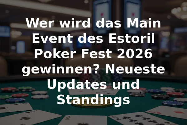 Wer wird das Main Event des Estoril Poker Fest 2026 gewinnen? Neueste Updates und Standings