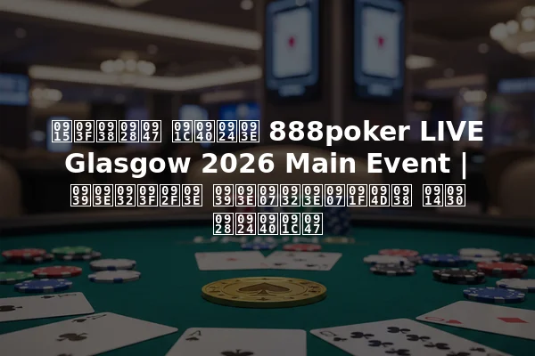 किसने जीता 888poker LIVE Glasgow 2026 Main Event | हालिया हाइलाइट्स और नतीजे