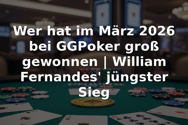 Wer hat im März 2026 bei GGPoker groß gewonnen | William Fernandes' jüngster Sieg