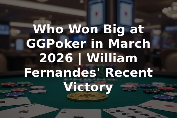 Who Won Big at GGPoker in March 2026 | William Fernandes' Recent Victory