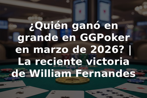 ¿Quién ganó en grande en GGPoker en marzo de 2026? | La reciente victoria de William Fernandes
