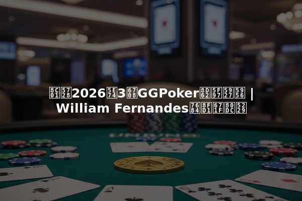 谁在2026年3月GGPoker赢得大奖 | William Fernandes的近期胜利