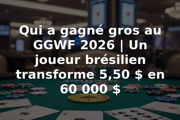 Qui a gagné gros au GGWF 2026 | Un joueur brésilien transforme 5,50 $ en 60 000 $