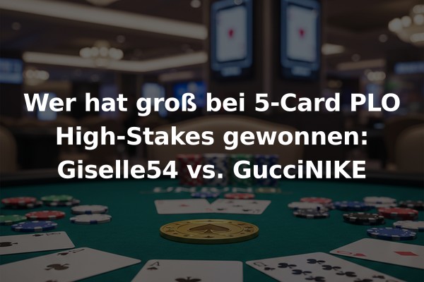 Wer hat groß bei 5-Card PLO High-Stakes gewonnen: Giselle54 vs. GucciNIKE