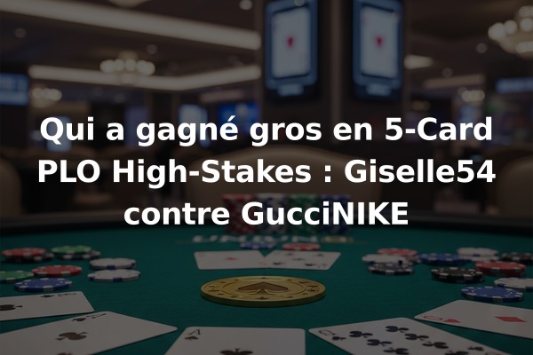 Qui a gagné gros en 5-Card PLO High-Stakes : Giselle54 contre GucciNIKE