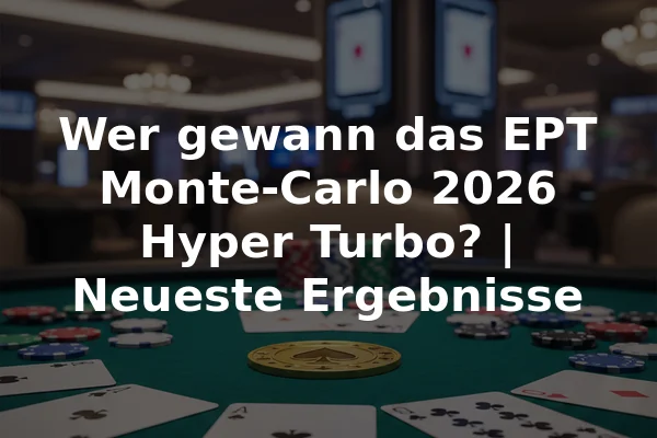 Wer gewann das EPT Monte-Carlo 2026 Hyper Turbo? | Neueste Ergebnisse