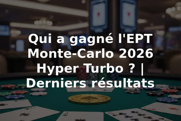 Qui a gagné l'EPT Monte-Carlo 2026 Hyper Turbo ? | Derniers résultats