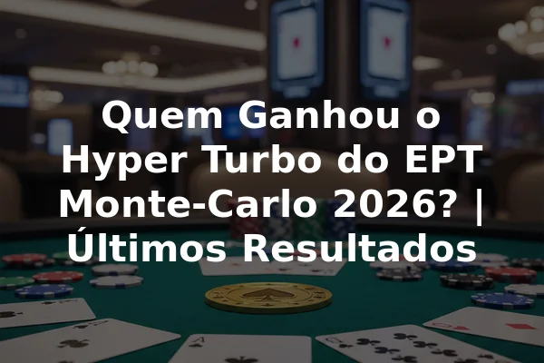 Quem Ganhou o Hyper Turbo do EPT Monte-Carlo 2026? | Últimos Resultados