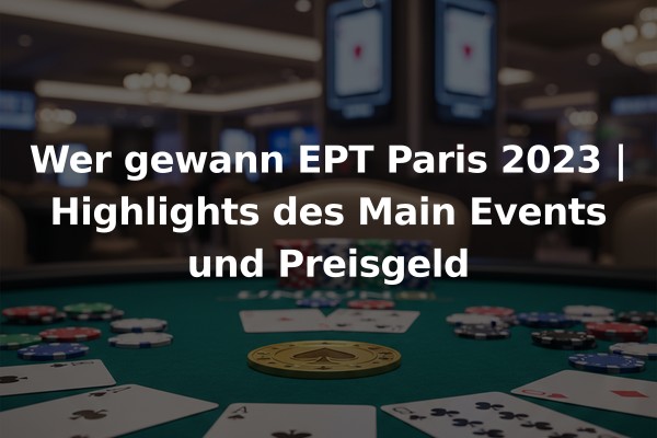 Wer gewann EPT Paris 2023 | Highlights des Main Events und Preisgeld