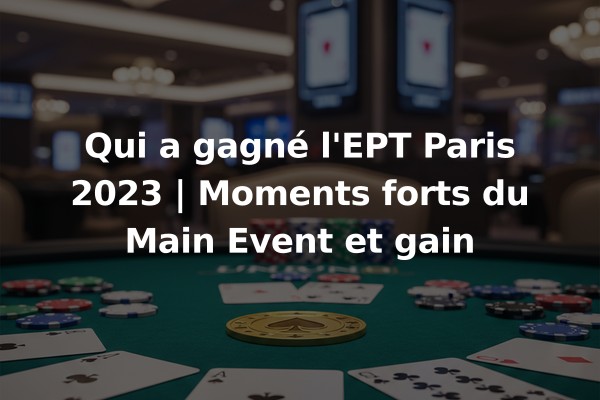 Qui a gagné l'EPT Paris 2023 | Moments forts du Main Event et gain