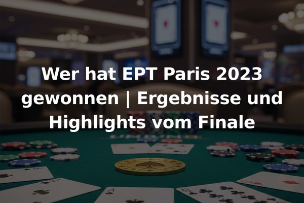 Wer hat EPT Paris 2023 gewonnen | Ergebnisse und Highlights vom Finale