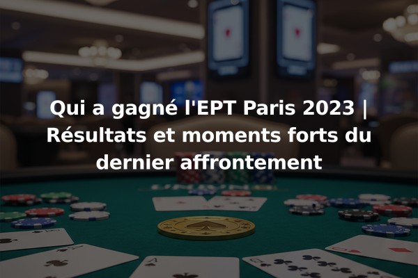 Qui a gagné l'EPT Paris 2023 | Résultats et moments forts du dernier affrontement