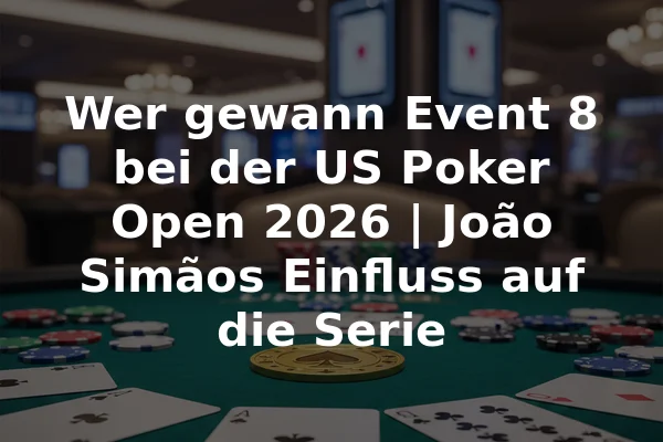 Wer gewann Event 8 bei der US Poker Open 2026 | João Simãos Einfluss auf die Serie