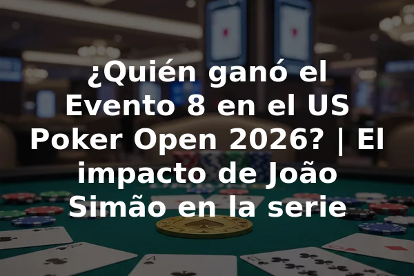 ¿Quién ganó el Evento 8 en el US Poker Open 2026? | El impacto de João Simão en la serie