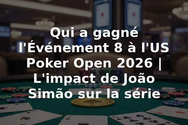 Qui a gagné l'Événement 8 à l'US Poker Open 2026 | L'impact de João Simão sur la série
