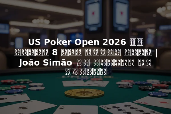 US Poker Open 2026 के इवेंट 8 में किसने जीता | João Simão का सीरीज़ पर प्रभाव