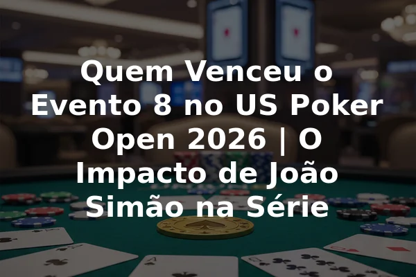 Quem Venceu o Evento 8 no US Poker Open 2026 | O Impacto de João Simão na Série
