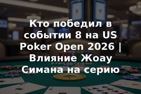 Кто победил в событии 8 на US Poker Open 2026 | Влияние Жоау Симана на серию