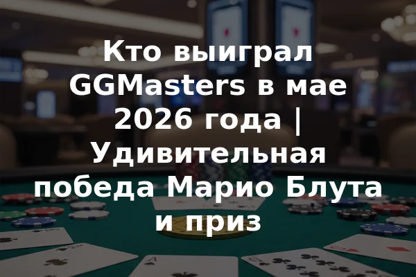 Кто выиграл GGMasters в мае 2026 года | Удивительная победа Марио Блута и приз