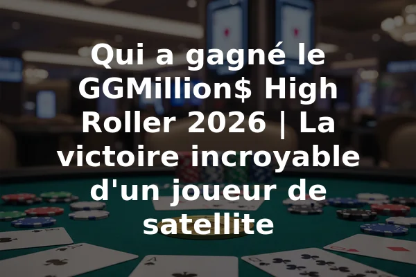 Qui a gagné le GGMillion$ High Roller 2026 | La victoire incroyable d'un joueur de satellite