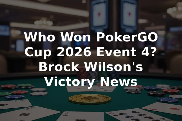 Who Won PokerGO Cup 2026 Event 4? Brock Wilson's Victory News