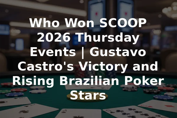 Who Won SCOOP 2026 Thursday Events | Gustavo Castro's Victory and Rising Brazilian Poker Stars
