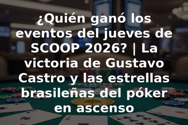 ¿Quién ganó los eventos del jueves de SCOOP 2026? | La victoria de Gustavo Castro y las estrellas brasileñas del póker en ascenso