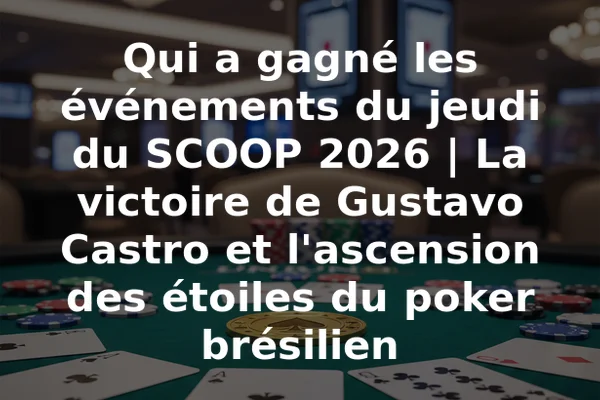 Qui a gagné les événements du jeudi du SCOOP 2026 | La victoire de Gustavo Castro et l'ascension des étoiles du poker brésilien