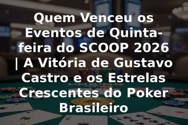 Quem Venceu os Eventos de Quinta-feira do SCOOP 2026 | A Vitória de Gustavo Castro e os Estrelas Crescentes do Poker Brasileiro