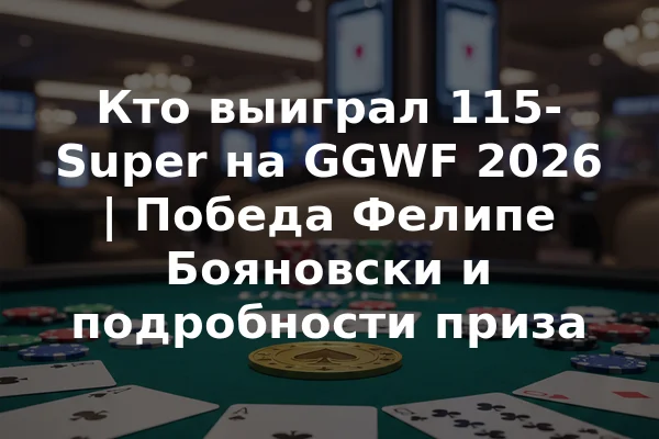 Кто выиграл 115-Super на GGWF 2026 | Победа Фелипе Бояновски и подробности приза