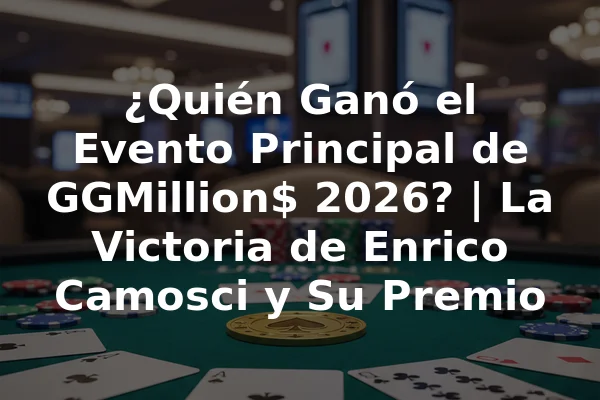 ¿Quién Ganó el Evento Principal de GGMillion$ 2026? | La Victoria de Enrico Camosci y Su Premio