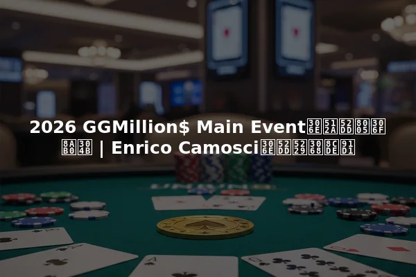 2026 GGMillion$ Main Eventの優勝者は誰か | Enrico Camosciの勝利と賞金