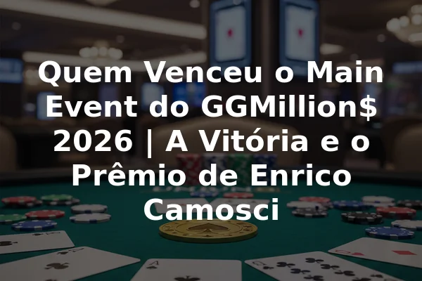 Quem Venceu o Main Event do GGMillion$ 2026 | A Vitória e o Prêmio de Enrico Camosci