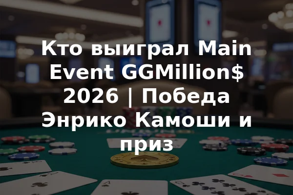Кто выиграл Main Event GGMillion$ 2026 | Победа Энрико Камоши и приз
