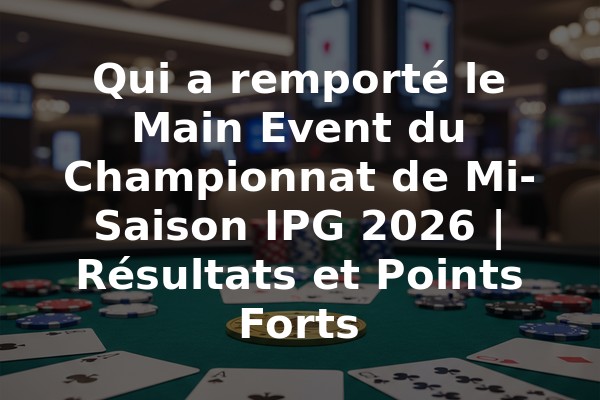 Qui a remporté le Main Event du Championnat de Mi-Saison IPG 2026 | Résultats et Points Forts
