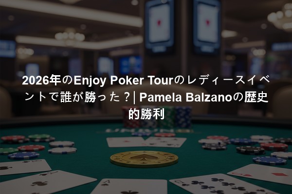 2026年のEnjoy Poker Tourのレディースイベントで誰が勝った？| Pamela Balzanoの歴史的勝利