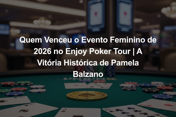 Quem Venceu o Evento Feminino de 2026 no Enjoy Poker Tour | A Vitória Histórica de Pamela Balzano