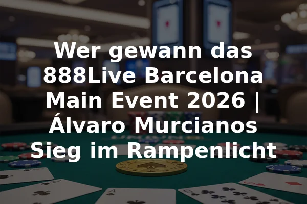 Wer gewann das 888Live Barcelona Main Event 2026 | Álvaro Murcianos Sieg im Rampenlicht