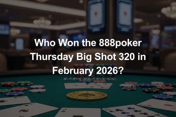 Who Won the 888poker Thursday Big Shot 320 in February 2026?