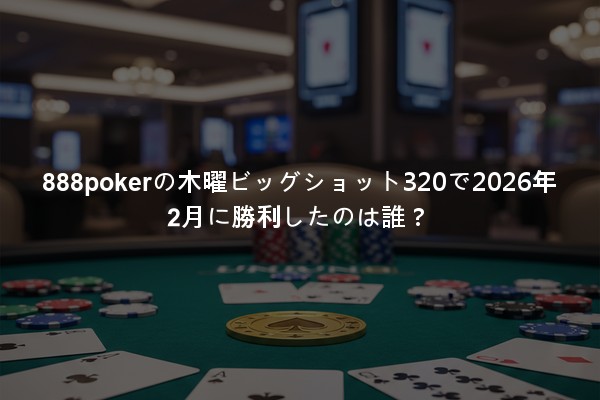 888pokerの木曜ビッグショット320で2026年2月に勝利したのは誰？