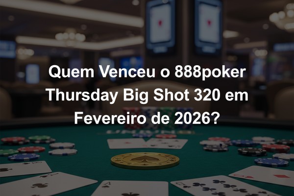 Quem Venceu o 888poker Thursday Big Shot 320 em Fevereiro de 2026?